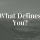 What Defines You?